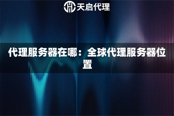 代理服务器在哪：全球代理服务器位置