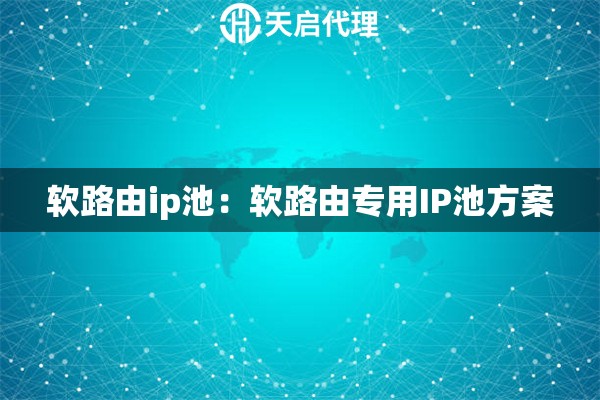 软路由ip池：软路由专用IP池方案