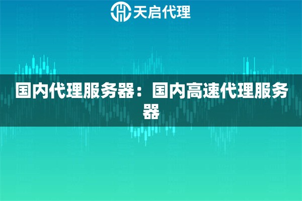 国内代理服务器：国内高速代理服务器