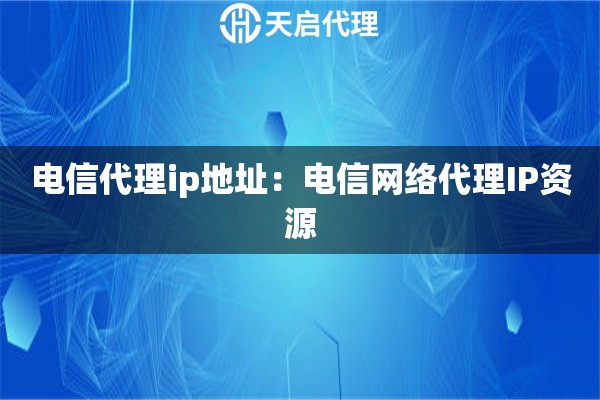 电信代理ip地址：电信网络代理IP资源