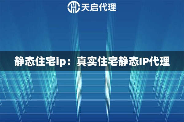 静态住宅ip：真实住宅静态IP代理