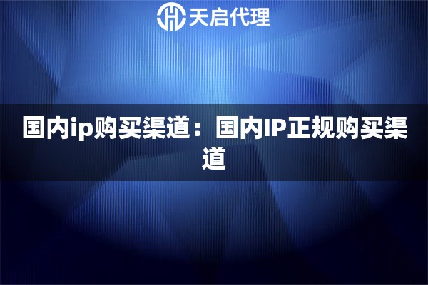 国内ip购买渠道：国内IP正规购买渠道