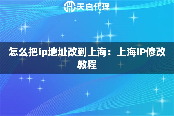 怎么把ip地址改到上海：上海IP修改教程
