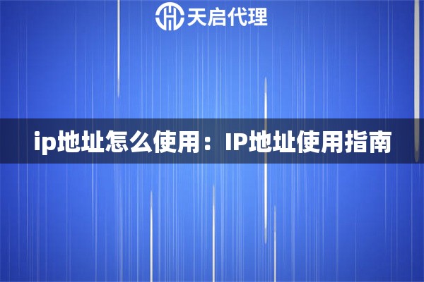 ip地址怎么使用：IP地址使用指南