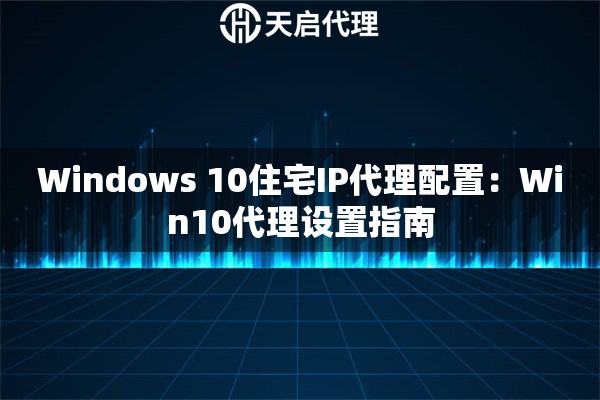 Windows 10住宅IP代理配置：Win10代理设置指南