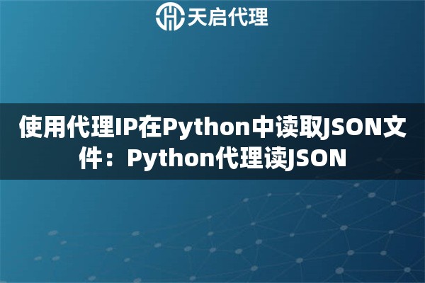 使用代理IP在Python中读取JSON文件：Python代理读JSON