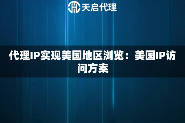 代理IP实现美国地区浏览：美国IP访问方案