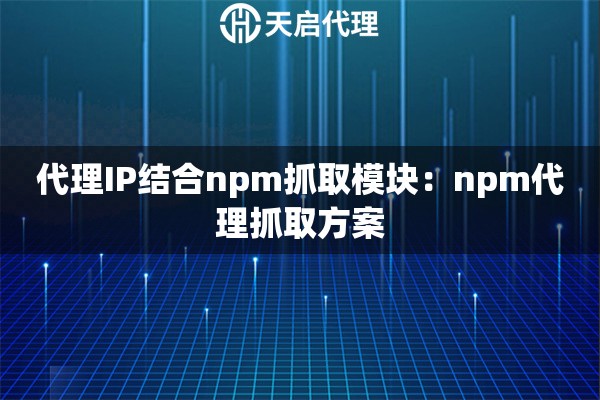 代理IP结合npm抓取模块：npm代理抓取方案