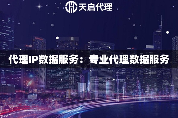 代理IP数据服务：专业代理数据服务