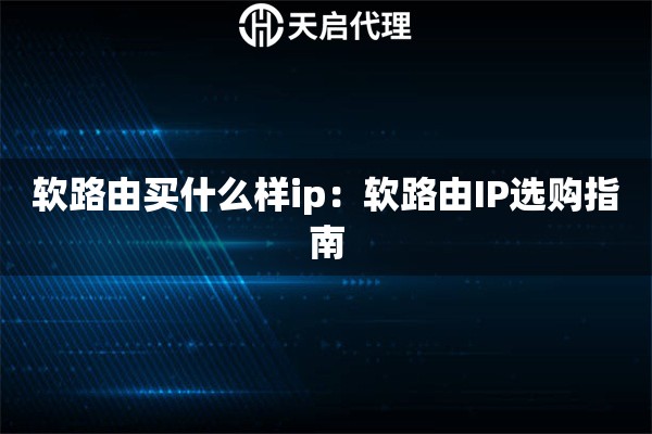 软路由买什么样ip：软路由IP选购指南