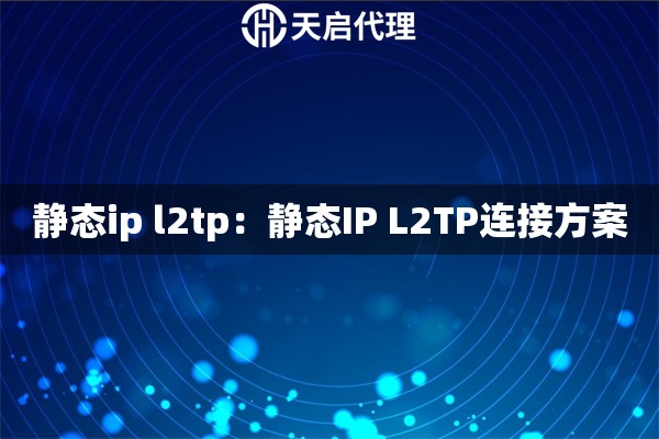 静态ip l2tp：静态IP L2TP连接方案