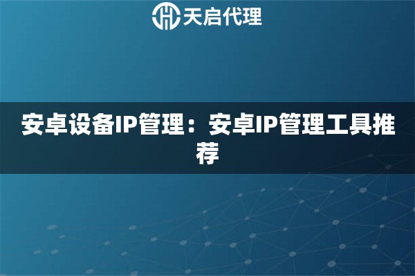 安卓设备IP管理：安卓IP管理工具推荐