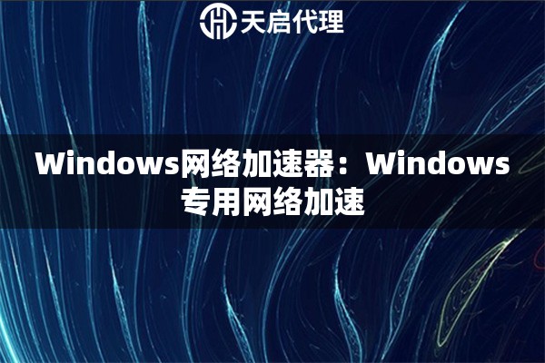 Windows网络加速器：Windows专用网络加速