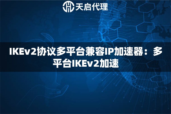 IKEv2协议多平台兼容IP加速器：多平台IKEv2加速
