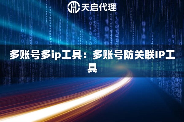 多账号多ip工具：多账号防关联IP工具