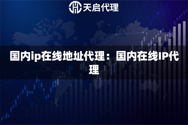 国内ip在线地址代理：国内在线IP代理