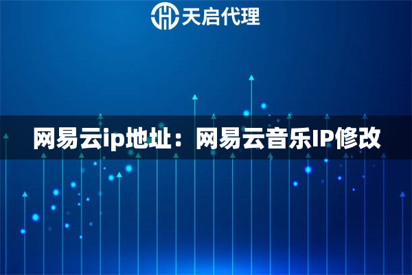 网易云ip地址：网易云音乐IP修改