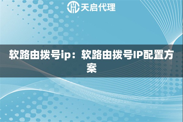 软路由拨号ip：软路由拨号IP配置方案