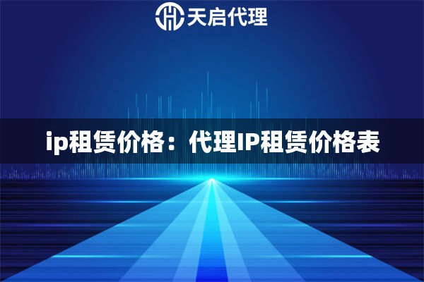 ip租赁价格：代理IP租赁价格表