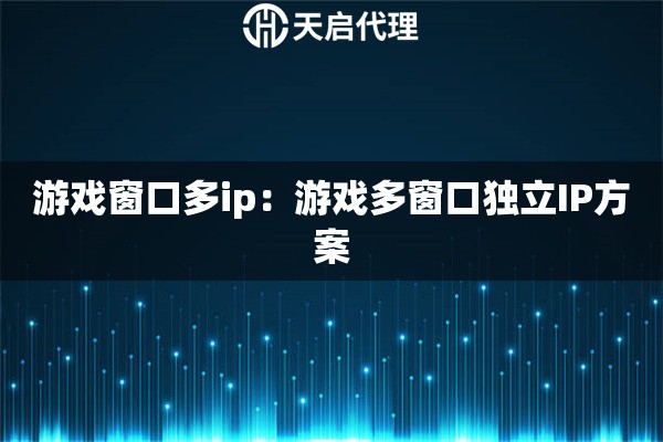 游戏窗口多ip：游戏多窗口独立IP方案