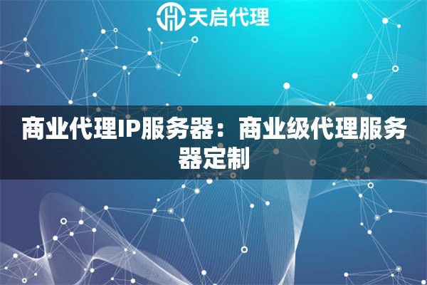 商业代理IP服务器：商业级代理服务器定制