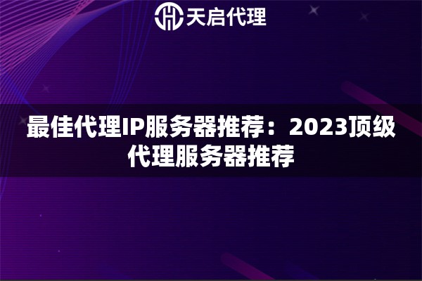 最佳代理IP服务器推荐：2023顶级代理服务器推荐