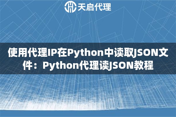 使用代理IP在Python中读取JSON文件：Python代理读JSON教程