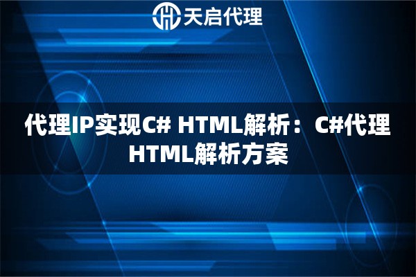 代理IP实现C# HTML解析：C#代理HTML解析方案
