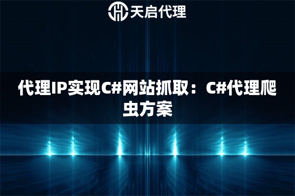 代理IP实现C#网站抓取：C#代理爬虫方案