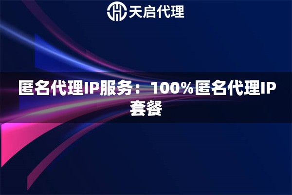匿名代理IP服务：100%匿名代理IP套餐