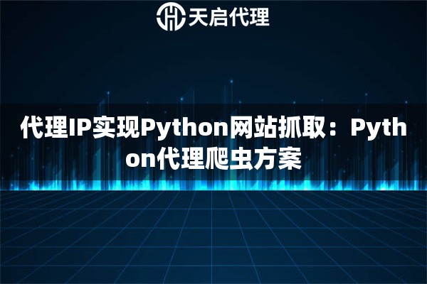 代理IP实现Python网站抓取：Python代理爬虫方案