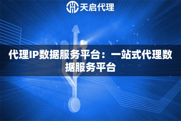 代理IP数据服务平台：一站式代理数据服务平台