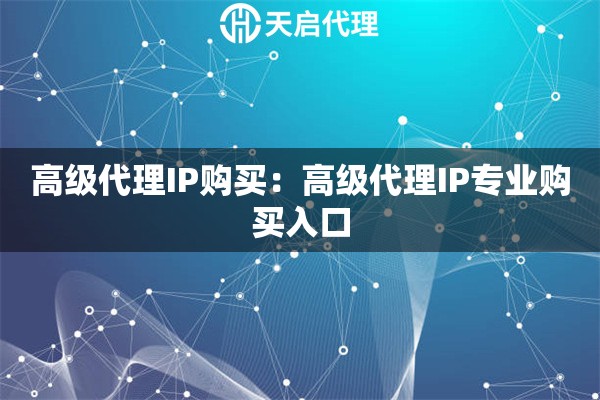 高级代理IP购买：高级代理IP专业购买入口