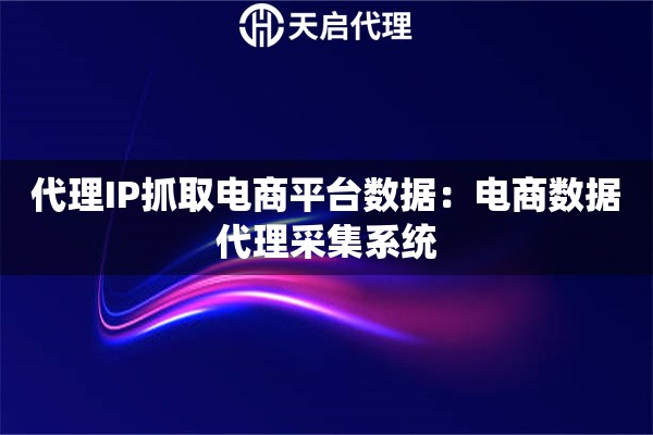 代理IP抓取电商平台数据：电商数据代理采集系统