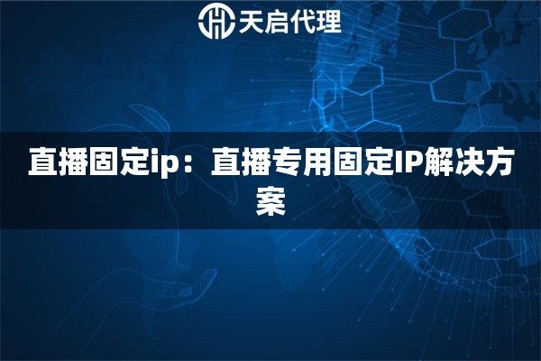 直播固定ip：直播专用固定IP解决方案