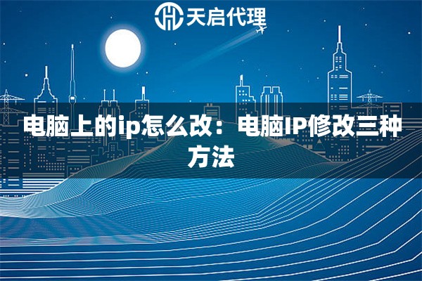 电脑上的ip怎么改：电脑IP修改三种方法