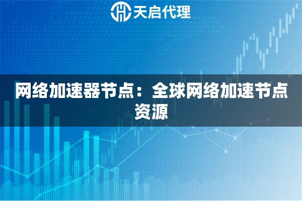 网络加速器节点：全球网络加速节点资源