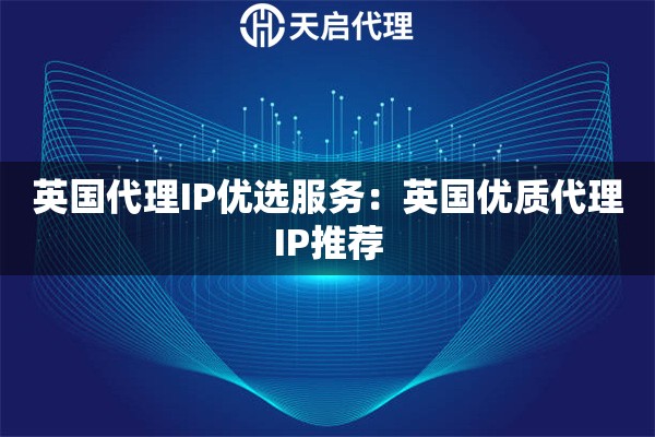 英国代理IP优选服务：英国优质代理IP推荐