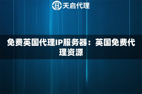 免费英国代理IP服务器：英国免费代理资源