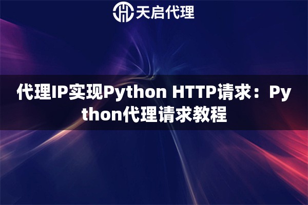 代理IP实现Python HTTP请求：Python代理请求教程