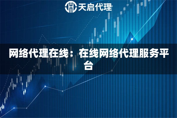 网络代理在线：在线网络代理服务平台