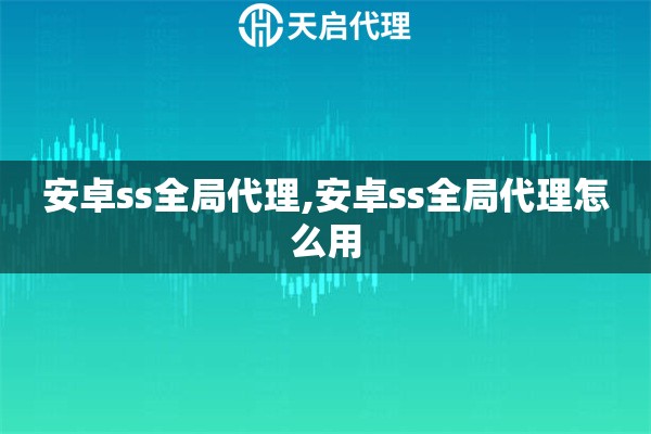 安卓ss全局代理,安卓ss全局代理怎么用