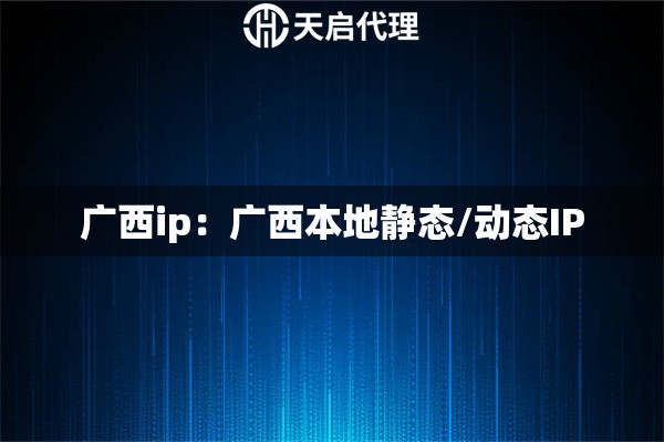 广西ip：广西本地静态/动态IP