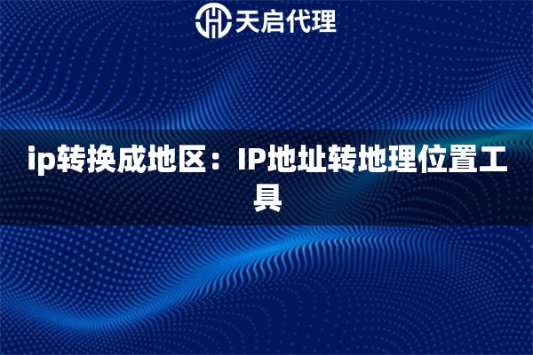 ip转换成地区：IP地址转地理位置工具