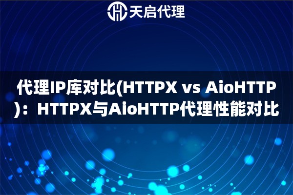 代理IP库对比(HTTPX vs AioHTTP)：HTTPX与AioHTTP代理性能对比