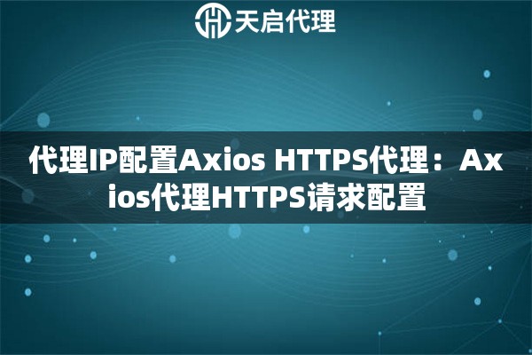 代理IP配置Axios HTTPS代理：Axios代理HTTPS请求配置