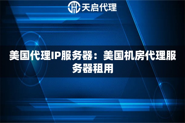 美国代理IP服务器：美国机房代理服务器租用