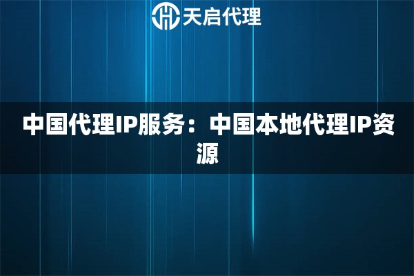 中国代理IP服务：中国本地代理IP资源