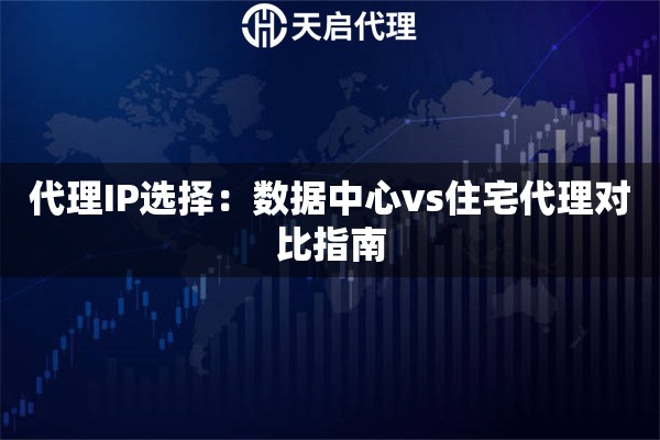 代理IP选择：数据中心vs住宅代理对比指南