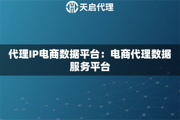代理IP电商数据平台：电商代理数据服务平台